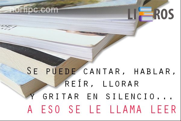 Se puede cantar, hablar, reír, llorar y gritar en silencio... A ESO SE LE LLAMA LEER Frase sobre la importancia y el valor de leer