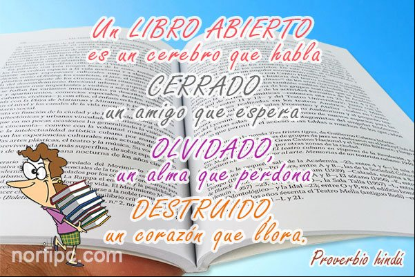 Un libro abierto es un cerebro que habla, cerrado un amigo que espera, olvidado un alma que perdona, destruido un corazón que llora. Proverbio hindú Proverbio hindú sobre los libros