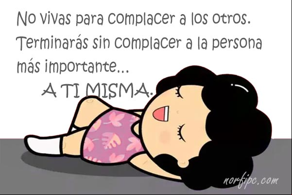 No vivas para complacer a los otros. Terminarás sin complacer a la persona más importante... a ti misma. #Autoestima No vivas para complacer a otros