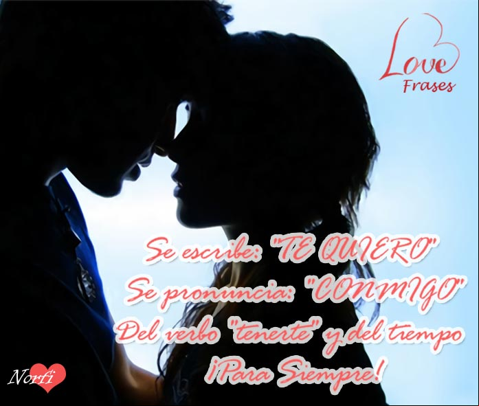 Se escribe: "TE QUIERO" y se pronuncia: "CONMIGO", del verbo "tenerte" y del tiempo ¡Para Siempre! Las mejores frases para mi enamorado o enamorada