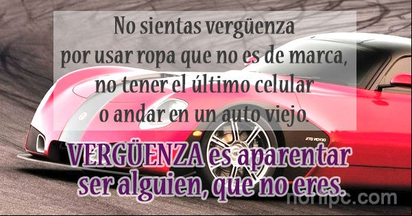 No sientas vergüenza por usar ropa que no es de marca, no tener el último celular o andar en un auto viejo. Vergüenza es aparentar ser alguien, que no eres Consejo positivo para los que quieren aparentar lo que no son
