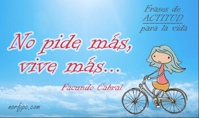 No pide más, vive más. Frase de Facundo Cabral sobre la #Actitud Frases de actitud, audacia y disposición para enfrentar la vida