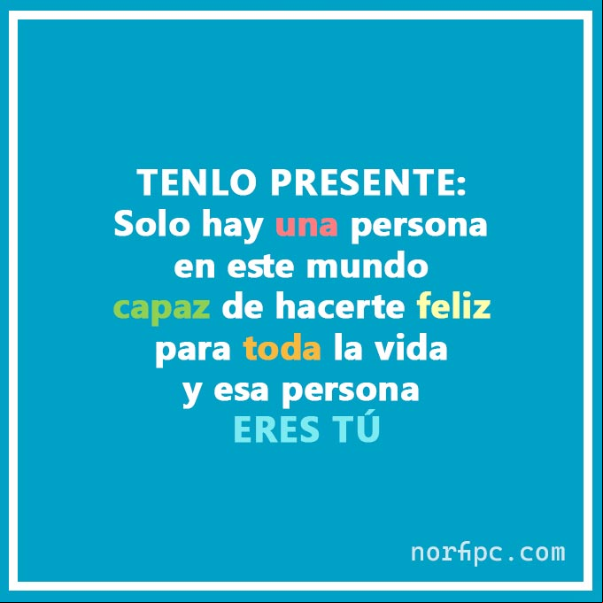 Solo hay una persona en este mundo capaz de hacerte feliz para toda la vida y esa persona eres tú. #FrasesAutoestima Hacerte feliz para toda la vida. Pensamiento de autoestima