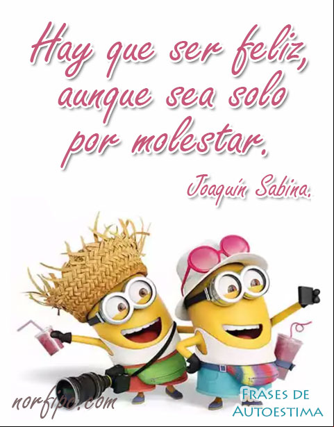 Hay que ser feliz, aunque sea solo por molestar. Pensamiento de Joaquín Sabina Te tengo conmigo siempre, a pesar de la distancia