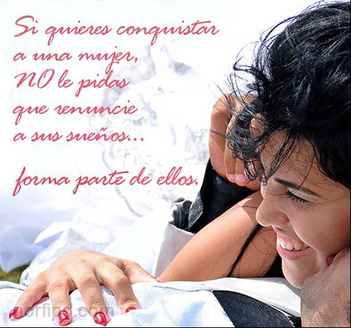 Si quieres conquistar a una mujer, no le pidas que renuncie a sus sueños... solo hazte parte de ellos Frases para entender las mujeres