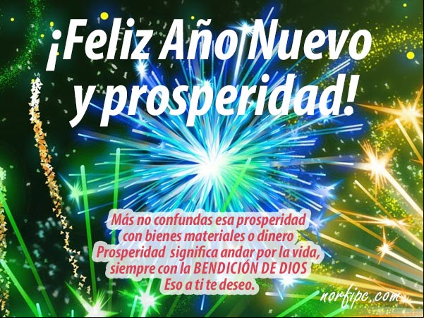 ¡Feliz Año Nuevo y mucha prosperidad! Más no confundas esa prosperidad que te deseo, con bienes materiales o con dinero. Prosperidad significa andar por la vida, siempre con la bendición de Dios. Eso a ti te deseo. #FelizAñoNuevo Postal para un Feliz Año Nuevo y mucha prosperidad