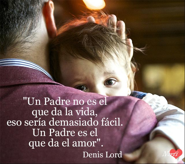 Un Padre no es el que da la vida, eso sería demasiado fácil. Un Padre es el que da el amor. Cita de Denis Lord para los Padres Un Padre no es el que da la vida, eso sería demasiado fácil. Un Padre es el que da el amor