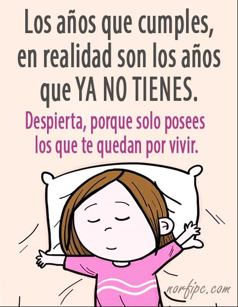 Los años que cumples, en realidad son los años que YA NO TIENES. Despierta, porque solo posees los que te quedan por vivir. #ParaMiMuro Los años que cumples, en realidad son los años que YA NO TIENES. Frase #ParaMiMuro