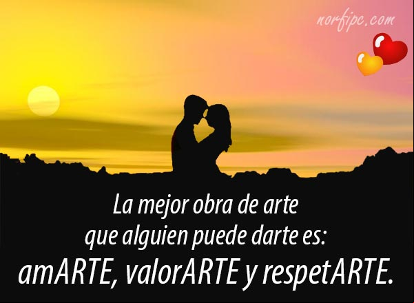 La mejor obra de arte que alguien puede darte es: amarte, valorarte y respetarte. La mejor obra de arte
