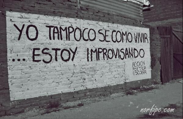 Yo tampoco sé cómo vivir, solo estoy improvisando. #AccionPoetica Yo tampoco sé cómo vivir, solo estoy improvisando