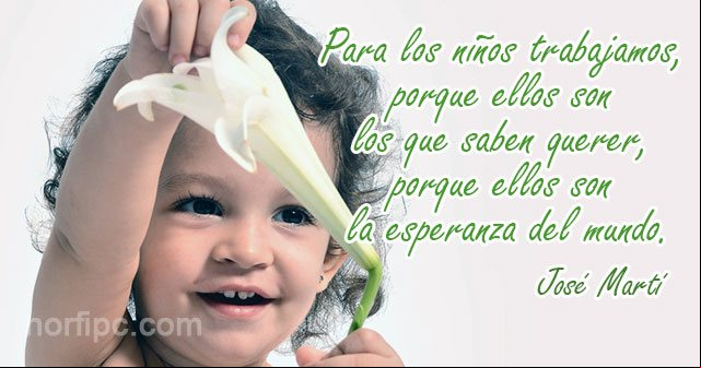 Para los niños trabajamos, porque ellos son los que saben querer, porque ellos son la esperanza del mundo. Reflexión de José Martí sobre los niños Reflexión de José Martí sobre los niños
