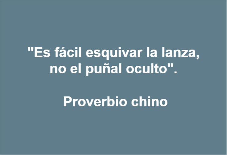 Es fácil esquivar la lanza, no el puñal oculto. Proverbio chino Es fácil esquivar la lanza, no el puñal oculto. Proverbio chino