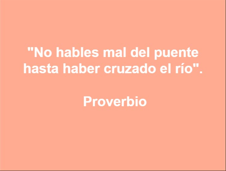 No hables mal del puente hasta haber cruzado el río. Proverbio No hables mal del puente hasta haber cruzado el río. Proverbio