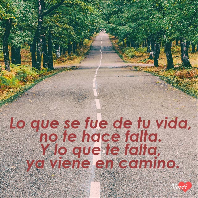 Lo que se fue de tu vida, no te hace falta. Y lo que te falta, ya viene en camino Lo que se fue de tu vida, no te hace falta. Y lo que te falta, ya viene en camino