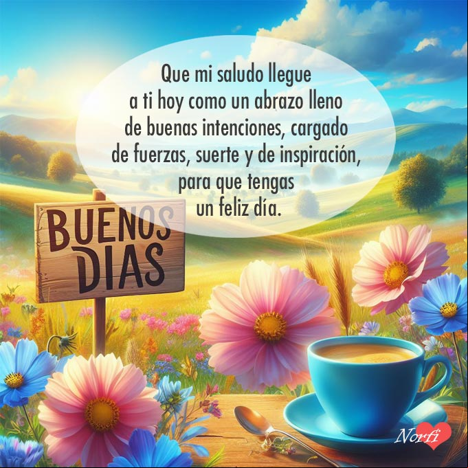 Que mi saludo llegue a ti hoy como un abrazo lleno de buenas intenciones, cargado de fuerzas, suerte y de inspiración, para que tengas un feliz día Paisaje lindo de campo al amanecer, en primer plano flores y una taza de café