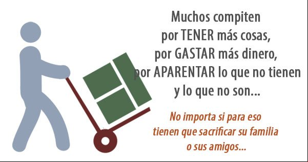 Muchos compiten por tener más cosas, por gastar más dinero y por aparentar lo que no tienen y lo que no son Muchos compiten por tener más cosas, por gastar más dinero y por aparentar lo que no tienen y lo que no son
