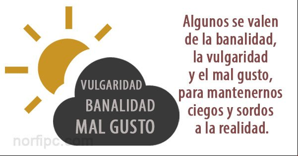 Algunos gobiernos se valen de la banalidad, la vulgaridad y el mal gusto, para mantenernos ciegos y sordos a la realidad La banalidad, la vulgaridad y el mal gusto en la sociedad moderna