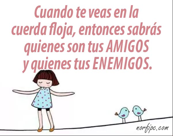 Cuando te veas en la cuerda floja, entonces sabrás quienes son tus amigos y quienes tus enemigos. #Falsedad Cuando te veas en la cuerda floja
