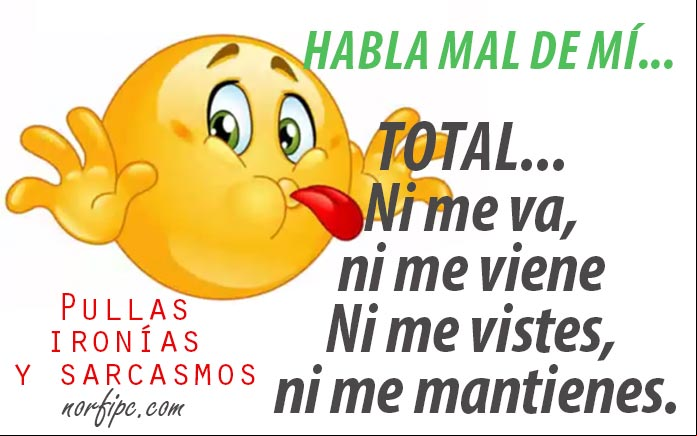 Habla mal de mí... Total, ni me va, ni me viene. Ni me vistes, ni me mantienes. #Sarcasmos Pullas y frases irónicas para la gente cínica y las malas lenguas