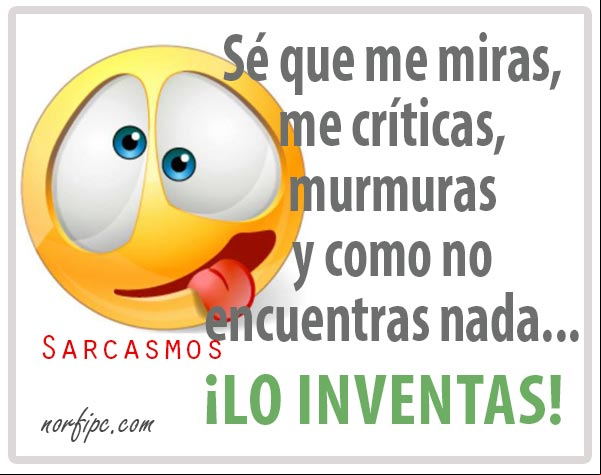 Sé que me miras, me críticas, murmuras y como no encuentras nada... ¡inventas cosas sobre mí! #Sarcasmos Inventas cosas sobre mi