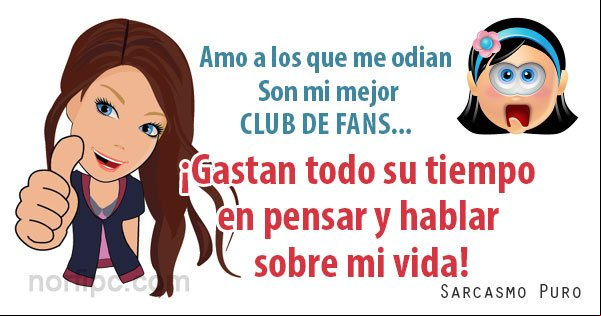 Amo a los que me odian, porque son mi mejor Club de Fans. ¡Gastan todo su tiempo en pensar y hablar sobre mi vida! Frase de sarcasmo sobre las amistades falsas que me iran con hipocresia