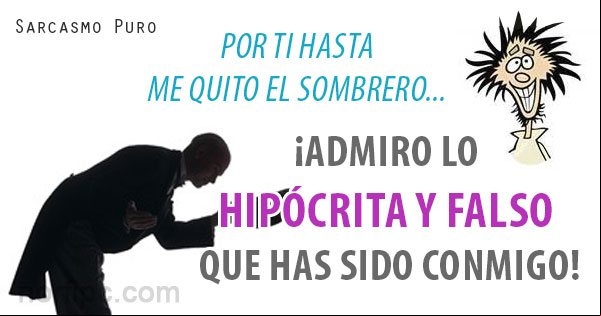 Por ti hasta me quito el sombrero... ¡iro lo hipócrita y falso que has sido conmigo! Mensaje de sarcasmo para un amigo hipócrita y falso