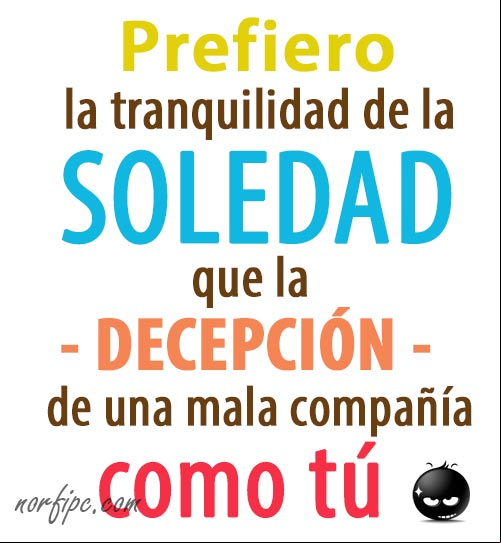 Prefiero la tranquilidad de la soledad, que la decepción de una mala compañía como tú Mensajes de despecho y desprecio para quien me engañó