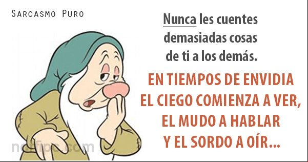 Nunca les cuentes demasiadas cosas de ti a los demás. En tiempos de envidia el ciego comienza a ver, el mudo a hablar y el sordo a oír Frase sobre envidiosos