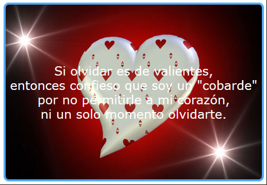Si olvidar es de valientes, pues confieso que soy cobarde, por no permitirle a mi corazón, olvidarte ni un instante. Tarjeticas de amor