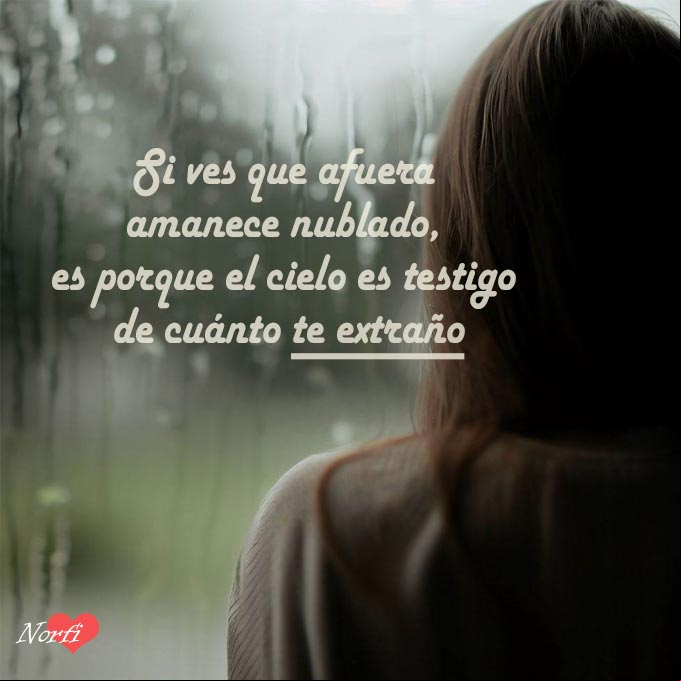 Si ves que afuera amanece nublado, es porque el cielo es testigo de cuánto te extraño Mirando por una ventana afuera lloviendo