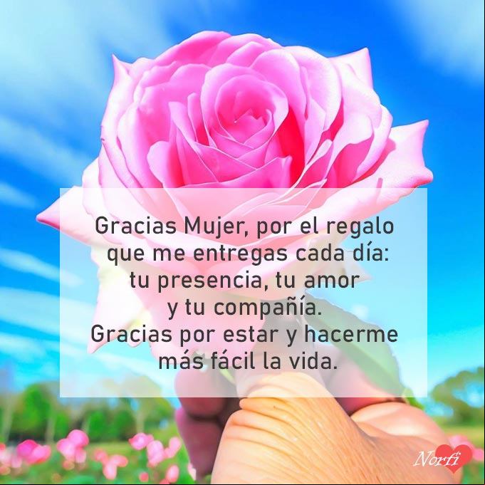 Gracias Mujer, por el regalo que me entregas cada día: tu presencia, tu amor y tu compañía. Gracias por estar y hacerme más fácil la vida Rosa en la mano de un hombre
