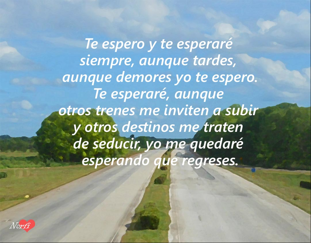 Te esperaré, aunque otros trenes me inviten a subir y otros destinos me traten de seducir, yo me quedaré esperando que regreses Una carretera perdiendose a lo lejos y encima letras del poema: Te espero