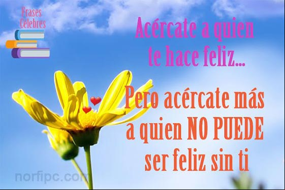Acércate a quien te hace feliz, pero acércate más a quien no puede ser feliz sin ti Imagen sobre la gente que no pueden ser felices sin nosotros