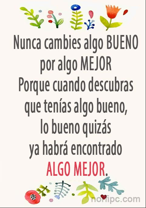 Nunca cambies algo bueno por algo mejor, porque cuando descubras que tenías algo bueno, lo bueno quizás ya habrá encontrado algo mejor. #Felicidad Nunca cambies algo bueno por algo mejor