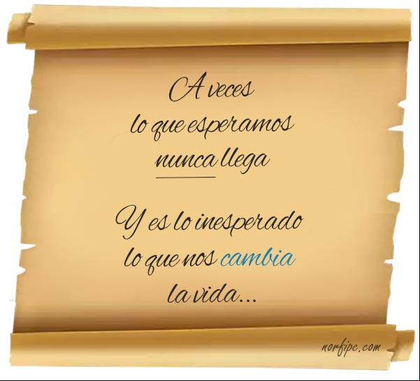 A veces lo que esperamos nunca llega, es lo inesperado lo que nos cambia la vida. #FrasesVida Lo inesperado nos cambia la vida