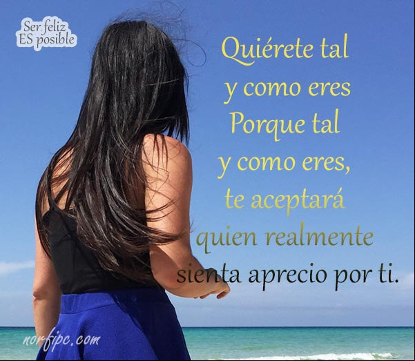 Quiérete tal y como eres, porque tal y como eres, te aceptará quien realmente sienta aprecio por ti. #SerFeliz es posible Quiérete tal y como eres