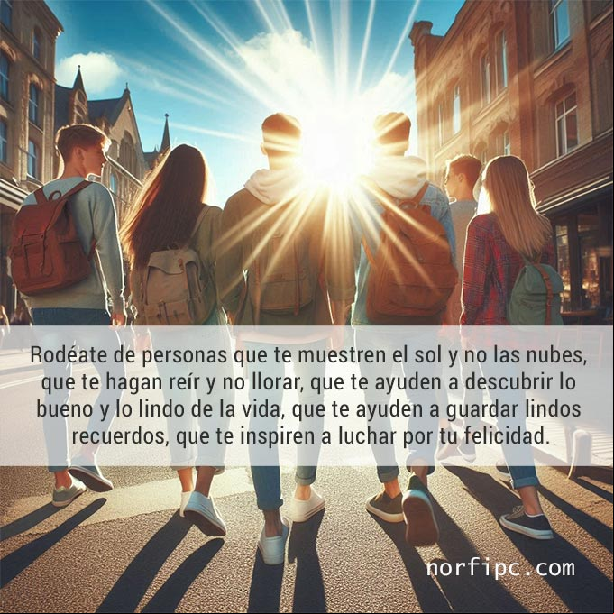 Rodéate de personas que te muestren el sol y no las nubes, que te hagan reír y no llorar, que te ayuden a descubrir lo bueno y lo lindo de la vida, que te ayuden a guardar lindos recuerdos, que te inspiren a luchar por tu felicidad Amigos y amigas de espalda abrazados caminando por una calle