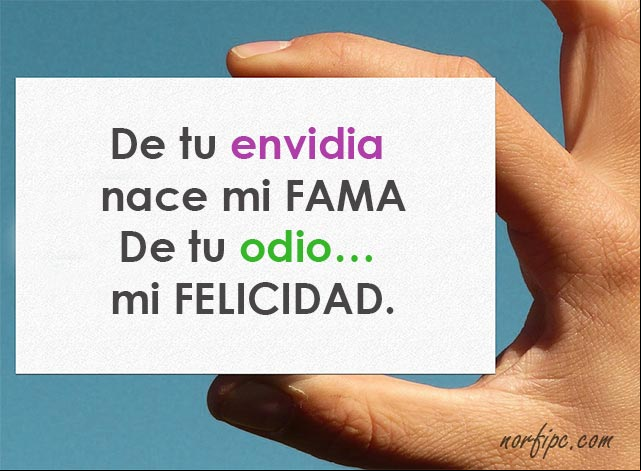 De tu envidia nace mi fama. De tu odio... mi felicidad De tu envidia nace mi fama. De tu odio... mi felicidad