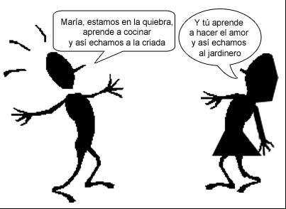 María, estamos en la quiebra, aprende a cocinar y así echamos a la criada. Y tú aprende a hacer el amor y así echamos al jardinero.