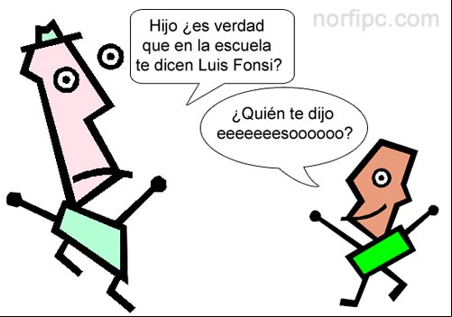 Hijo ¿es verdad que en la escuela te dicen Luis Fonsi? ¿Quién te dijo eeeeeeeeesoooooooooo? Hijo ¿es verdad que en la escuela te dicen Luis Fonsi? ¿Quién te dijo eeeeeeeeesoooooooooo?